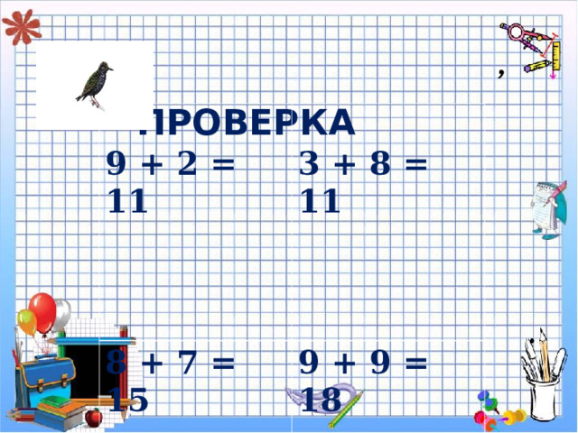 ПРОВЕРКА  9 + 2 = 11   3 + 8 = 11  8 + 7 = 15  9 + 9 = 18