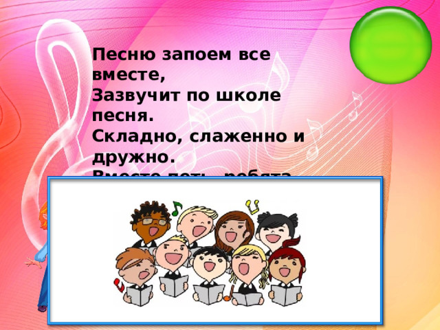 Песню запоем все вместе, Зазвучит по школе песня. Складно, слаженно и дружно. Вместе петь, ребята, нужно. Песней полон коридор — Так старается наш..