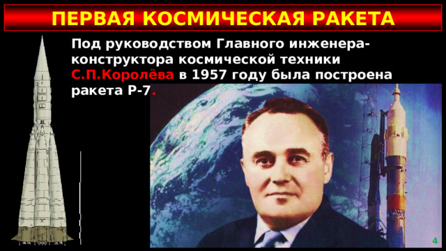 ПЕРВАЯ КОСМИЧЕСКАЯ РАКЕТА Под руководством Главного инженера-конструктора космической техники С.П.Королёва в 1957 году была построена ракета Р-7 .