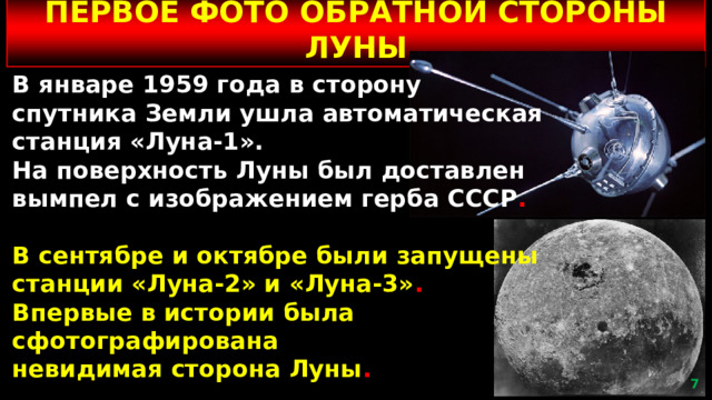ПЕРВОЕ ФОТО ОБРАТНОЙ СТОРОНЫ ЛУНЫ В январе 1959 года в сторону спутника Земли ушла автоматическая станция «Луна-1». На поверхность Луны был доставлен вымпел с изображением герба СССР . В сентябре и октябре были запущены станции «Луна-2» и «Луна-3» . Впервые в истории была сфотографирована невидимая сторона Луны .