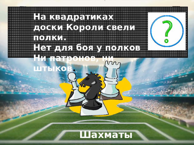 На квадратиках доски Короли свели полки. Нет для боя у полков Ни патронов, ни штыков . Шахматы