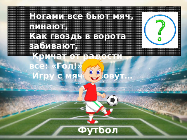 Ногами все бьют мяч, пинают, Как гвоздь в ворота забивают,  Кричат от радости все: «Гол!».  Игру с мячом зовут… Футбол