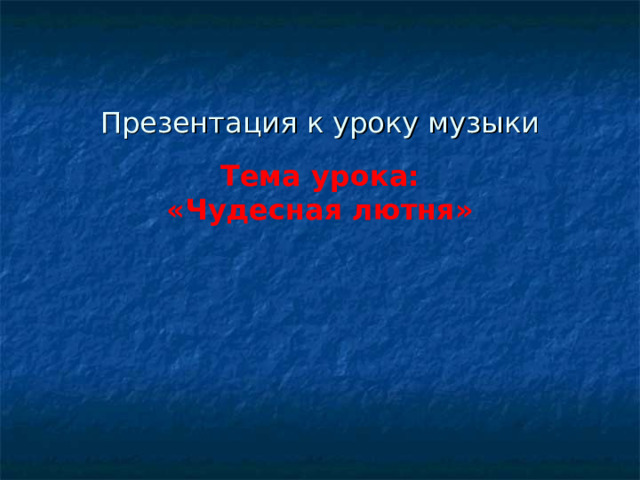 Презентация к уроку музыки    Тема урока:  «Чудесная лютня»