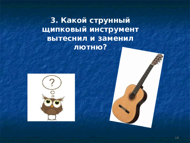 3. Какой струнный щипковый инструмент вытеснил и заменил лютню?