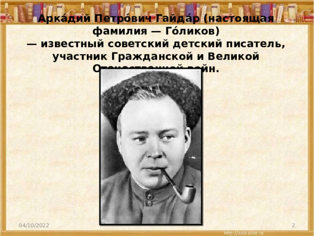 Арка́дий Петро́вич Гайда́р (настоящая фамилия — Го́ликов)  — известный советский детский писатель, участник Гражданской и Великой Отечественной войн.   04/10/2022