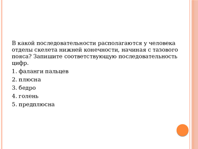 В какой последовательности располагаются у человека отделы скелета нижней конечности, начиная с тазового пояса? Запишите соответствующую последовательность цифр. 1. фаланги пальцев 2. плюсна 3. бедро 4. голень 5. предплюсна