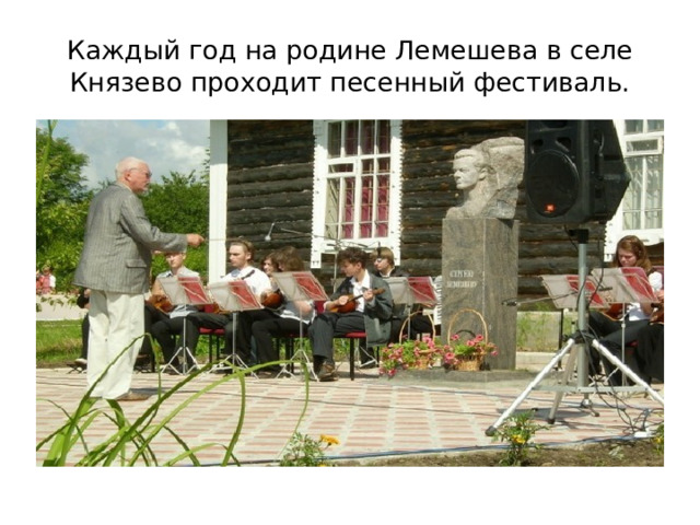 Каждый год на родине Лемешева в селе Князево проходит песенный фестиваль.