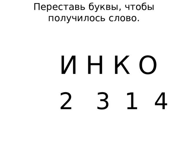 Переставь буквы, чтобы получилось слово.    И Н К О  2 3 1 4