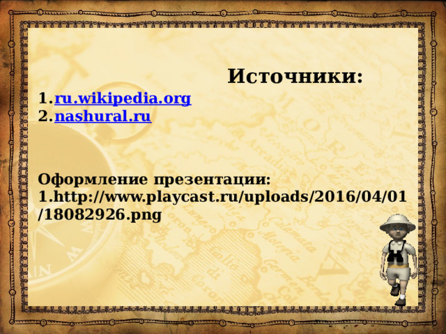 Источники:         ru.wikipedia.org nashural.ru Оформление презентации: 1.http://www.playcast.ru/uploads/2016/04/01/18082926.png
