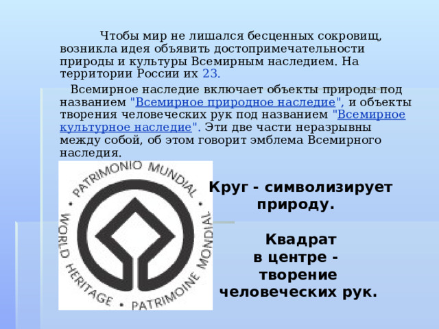 Чтобы мир не лишался бесценных сокровищ, возникла идея объявить достопримечательности природы и культуры Всемирным наследием. На территории России их 23.  Всемирное наследие включает объекты природы под названием 