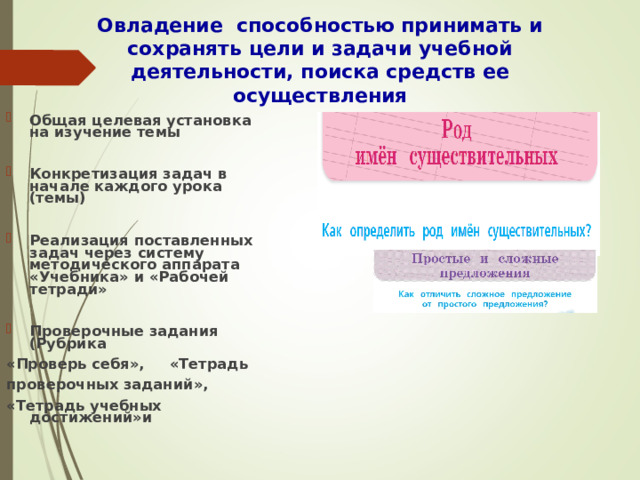 Овладение способностью принимать и сохранять цели и задачи учебной деятельности, поиска средств ее осуществления   Общая целевая установка на изучение темы  Конкретизация задач в начале каждого урока (темы)  Реализация поставленных задач через систему методического аппарата «Учебника» и «Рабочей тетради»  Проверочные задания (Рубрика «Проверь себя», «Тетрадь проверочных заданий», «Тетрадь учебных достижений»и