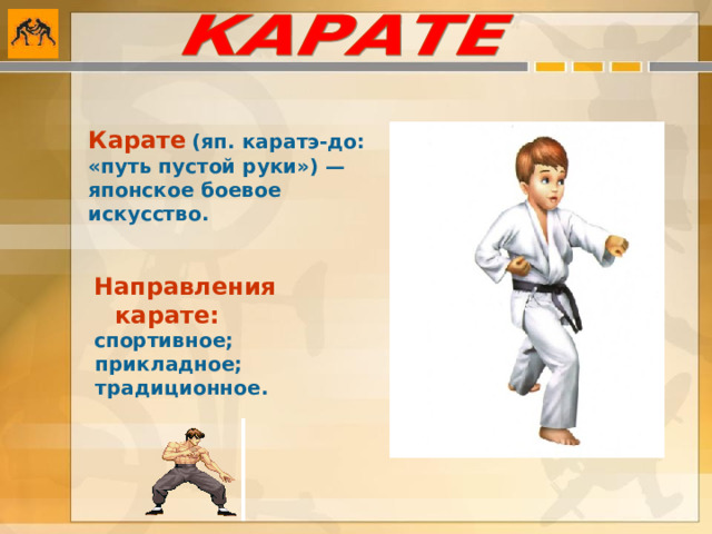 Карате  (яп. каратэ-до: «путь пустой руки») — японское боевое искусство.  Направления карате:  спортивное;  прикладное;  традиционное.