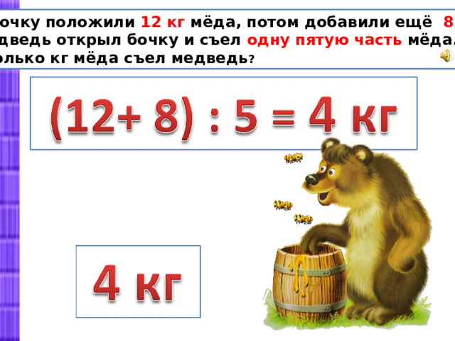 В бочку положили 12 кг мёда, потом добавили ещё 8 кг.  Медведь открыл бочку и съел одну пятую часть мёда.  Сколько кг мёда съел медведь ?