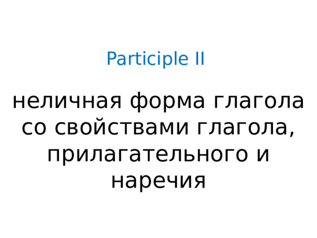 Participle II   неличная форма глагола со свойствами глагола, прилагательного и наречия