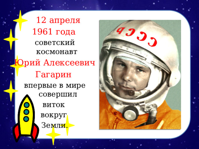 12 апреля 1961 года  советский космонавт Юрий Алексеевич Гагарин впервые в мире совершил виток вокруг Земли.