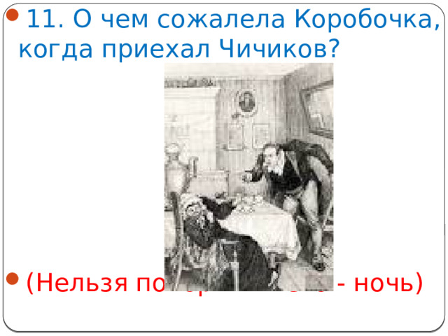 11. О чем сожалела Коробочка, когда приехал Чичиков? (Нельзя покормить его - ночь)