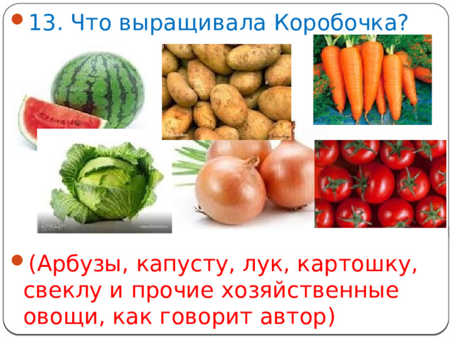 13. Что выращивала Коробочка? (Арбузы, капусту, лук, картошку, свеклу и прочие хозяйственные овощи, как говорит автор)