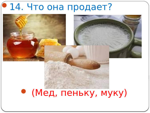 14. Что она продает?  (Мед, пеньку, муку)