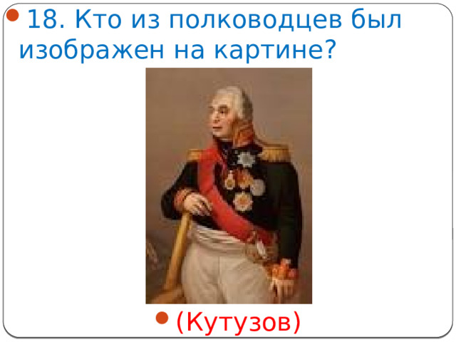 18. Кто из полководцев был изображен на картине? (Кутузов)