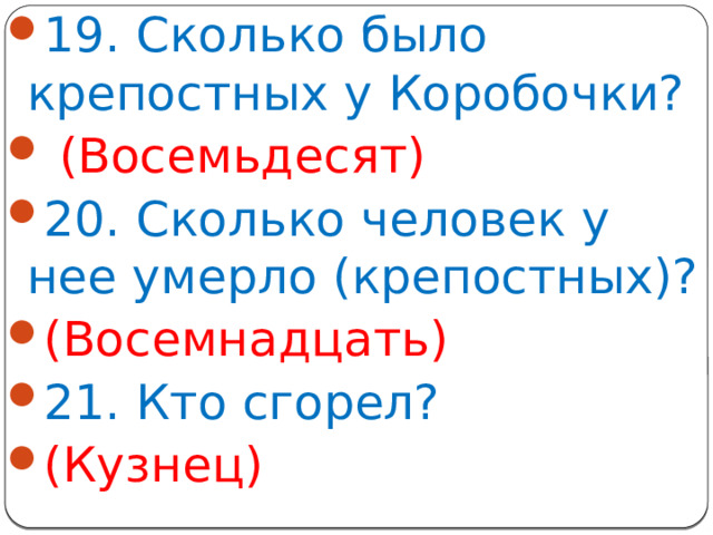 19. Сколько было крепостных у Коробочки?  (Восемьдесят) 20. Сколько человек у нее умерло (крепостных)? (Восемнадцать) 21. Кто сгорел? (Кузнец)
