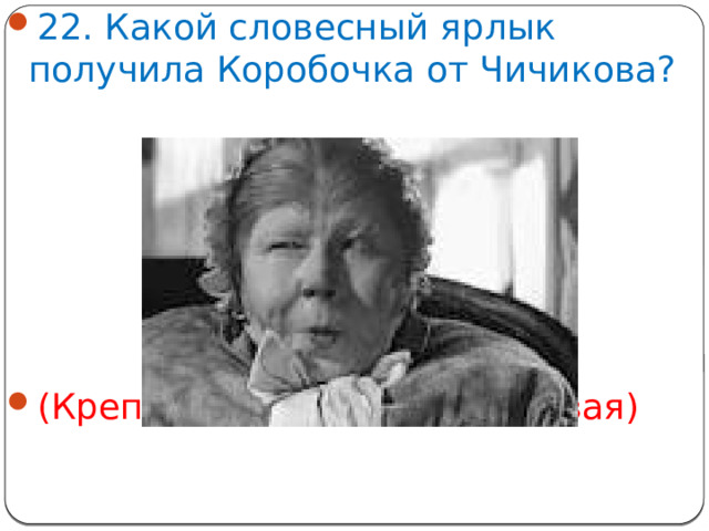 22. Какой словесный ярлык получила Коробочка от Чичикова? (Крепколобая, дубинноголовая)