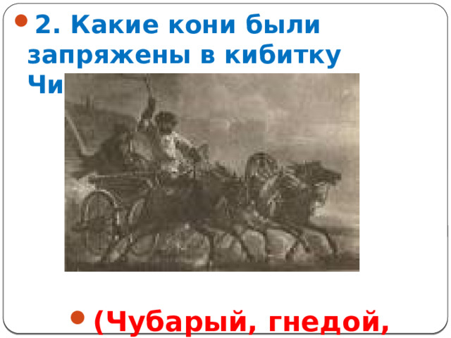 2. Какие кони были запряжены в кибитку Чичикова? (Чубарый, гнедой, каурый)