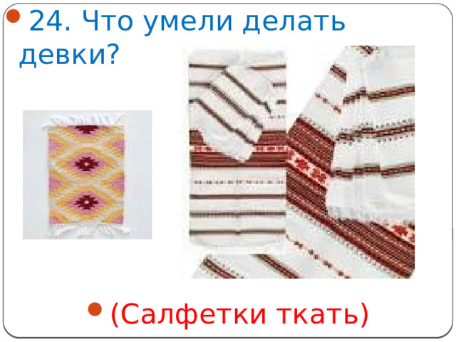 24. Что умели делать девки? (Салфетки ткать)