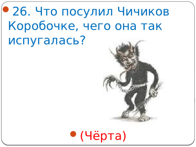 26. Что посулил Чичиков Коробочке, чего она так испугалась? (Чёрта)