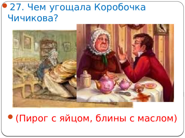27. Чем угощала Коробочка Чичикова? (Пирог с яйцом, блины с маслом)