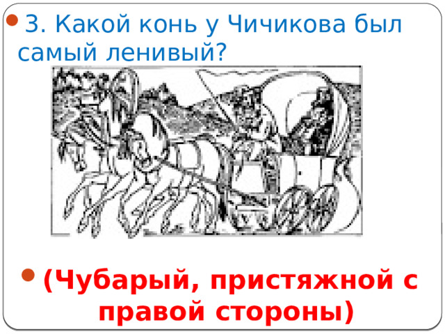 3. Какой конь у Чичикова был самый ленивый? (Чубарый, пристяжной с правой стороны)
