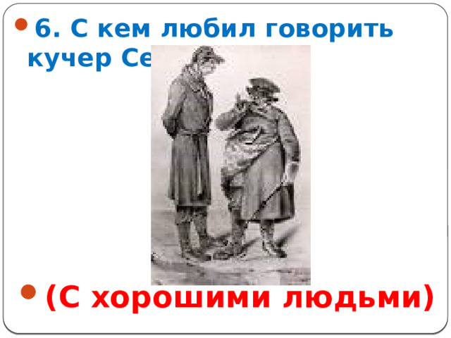 6. С кем любил говорить кучер Селифан?       (С хорошими людьми)