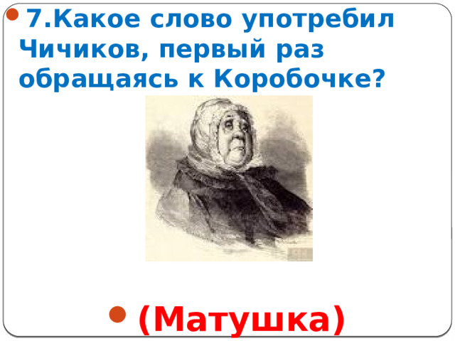 7.Какое слово употребил Чичиков, первый раз обращаясь к Коробочке?       (Матушка)