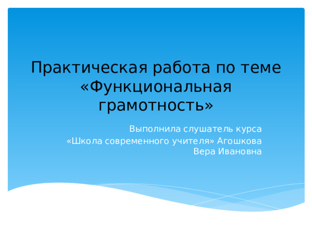 Практическая работа по теме «Функциональная грамотность» Выполнила слушатель курса  «Школа современного учителя» Агошкова Вера Ивановна