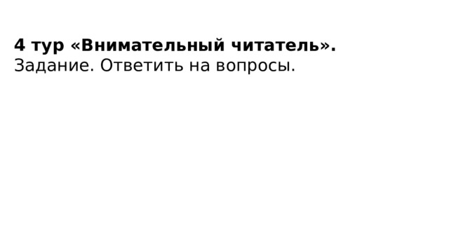 4 тур «Внимательный читатель». Задание. Ответить на вопросы.