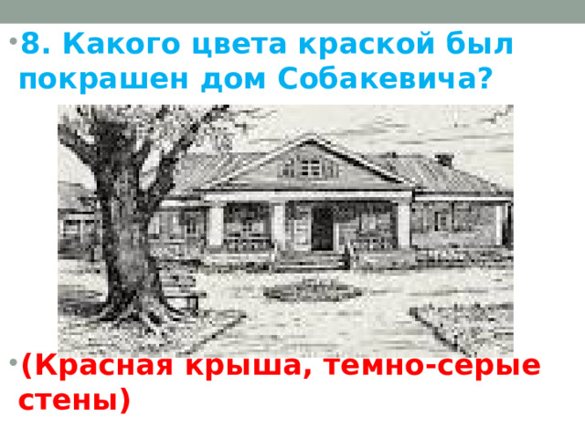 8. Какого цвета краской был покрашен дом Собакевича?       (Красная крыша, темно-серые стены)