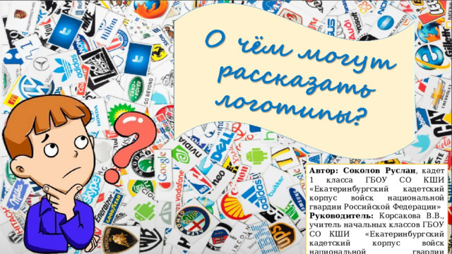 Автор: Соколов Руслан ,  кадет 1 класса ГБОУ СО КШИ  «Екатеринбургский кадетский корпус войск национальной гвардии Российской Федерации» Руководитель: Корсакова  В.В., учитель начальных классов ГБОУ СО КШИ «Екатеринбургский кадетский корпус войск национальной гвардии Российской Федерации»