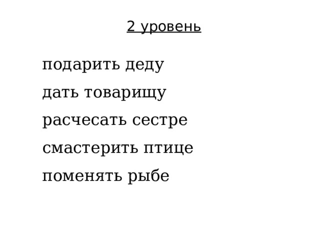 2 уровень подарить деду дать товарищу расчесать сестре смастерить птице поменять рыбе