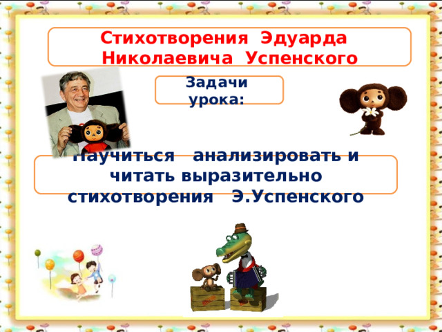 Стихотворения Эдуарда Николаевича Успенского Задачи урока: Научиться анализировать и читать выразительно стихотворения Э.Успенского