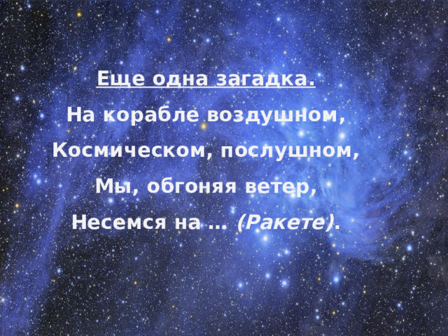 Еще одна загадка. На корабле воздушном, Космическом, послушном, Мы, обгоняя ветер, Несемся на …  (Ракете) .