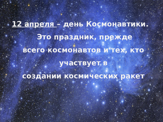 12 апреля – день Космонавтики.  Это праздник, прежде всего космонавтов и тех, кто участвует в создании космических ракет