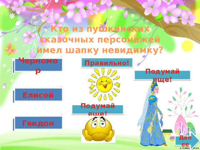 Кто из пушкинских сказочных персонажей имел шапку невидимку? Черномор Правильно! Подумай еще! Елисей Подумай еще! Гвидон Далее