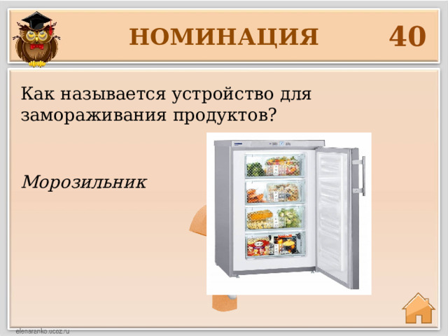 40 НОМИНАЦИЯ Как называется устройство для замораживания продуктов? Морозильник