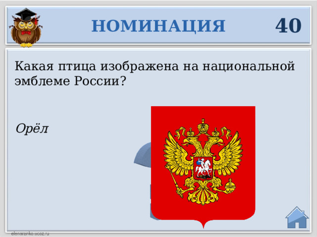 40 НОМИНАЦИЯ Какая птица изображена на национальной эмблеме России? Орёл