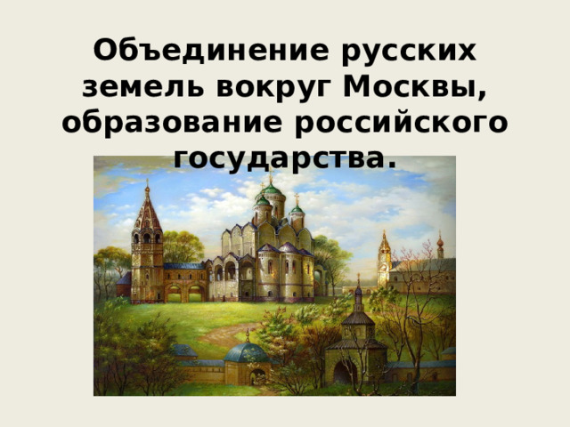 Объединение русских земель вокруг Москвы, образование российского государства.   
