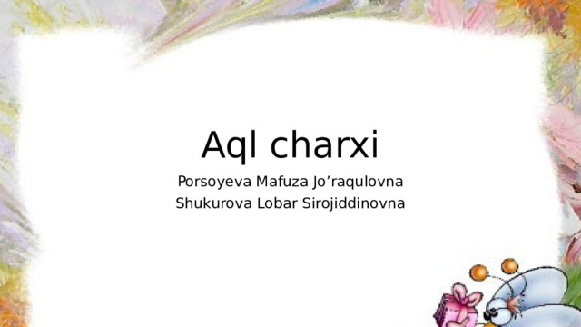 Aql charxi Porsoyeva Mafuza Jo’raqulovna Shukurova Lobar Sirojiddinovna
