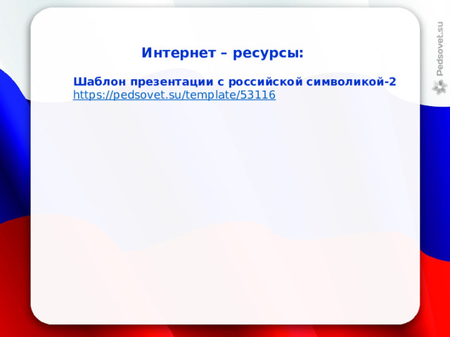 Интернет – ресурсы: Шаблон презентации с российской символикой-2 https://pedsovet.su/template/53116