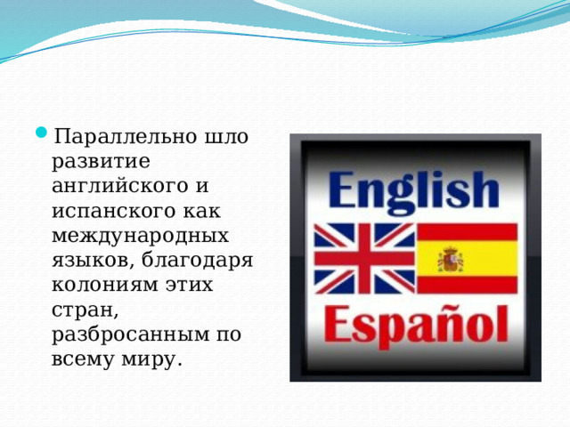 Параллельно шло развитие английского и испанского как международных языков, благодаря колониям этих стран, разбросанным по всему миру.