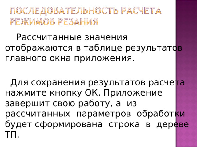 Рассчитанные значения отображаются в таблице результатов главного окна приложения.  Для сохранения результатов расчета нажмите кнопку ОК. Приложение завершит свою работу, а из рассчитанных параметров обработки будет сформирована строка в дереве ТП.