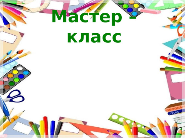 Мастер – класс