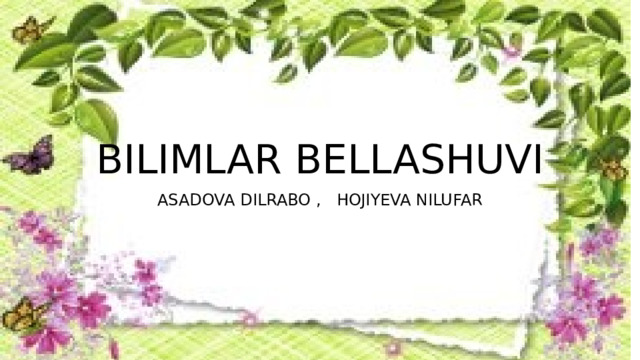 BILIMLAR BELLASHUVI ASADOVA DILRABO , HOJIYEVA NILUFAR